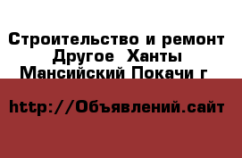 Строительство и ремонт Другое. Ханты-Мансийский,Покачи г.